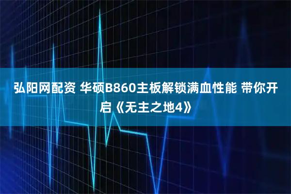 弘阳网配资 华硕B860主板解锁满血性能 带你开启《无主之地4》