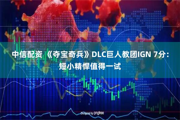 中信配资 《夺宝奇兵》DLC巨人教团IGN 7分：短小精悍值得一试