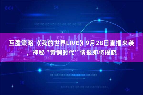互盈策略 《我的世界LIVE》9月28日直播来袭，神秘“黄铜时代”情报即将揭晓