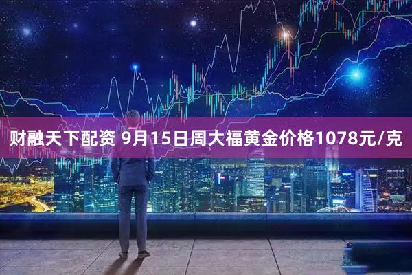 财融天下配资 9月15日周大福黄金价格1078元/克