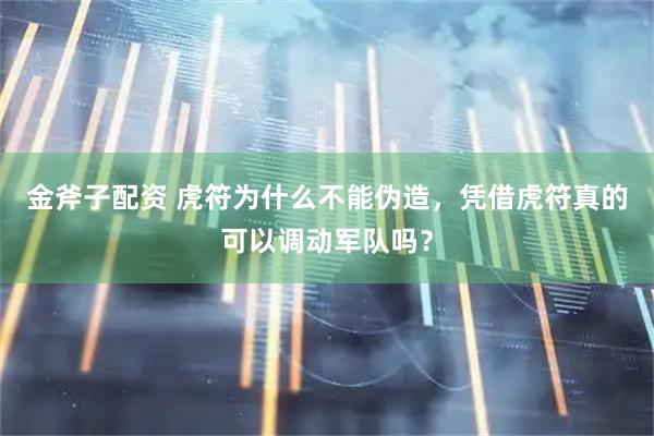 金斧子配资 虎符为什么不能伪造，凭借虎符真的可以调动军队吗？