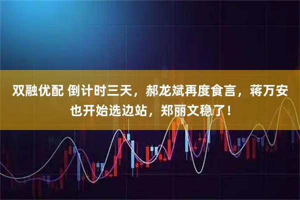 双融优配 倒计时三天，郝龙斌再度食言，蒋万安也开始选边站，郑丽文稳了！