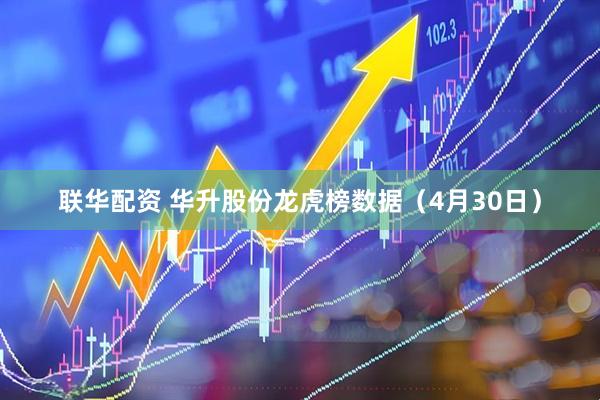 联华配资 华升股份龙虎榜数据（4月30日）